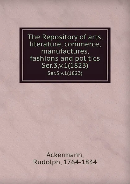 Обложка книги The Repository of arts, literature, commerce, manufactures, fashions and politics. Ser.3,v.1(1823), Rudolph Ackermann