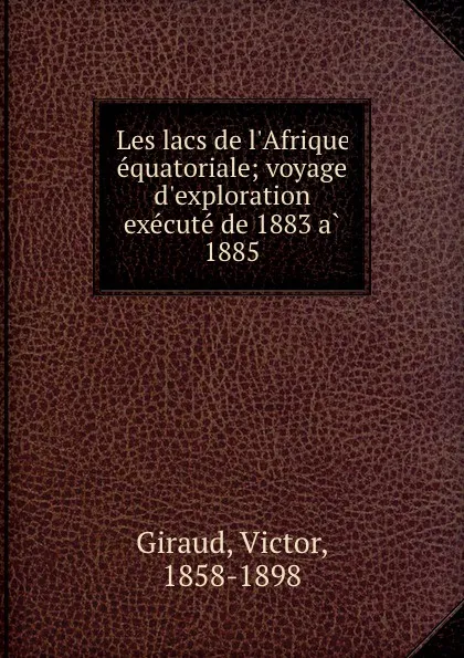 Обложка книги Les lacs de l.Afrique equatoriale; voyage d.exploration execute de 1883 a 1885, Victor Giraud