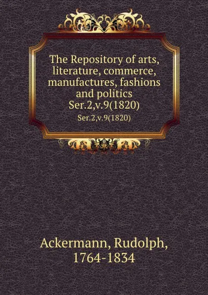 Обложка книги The Repository of arts, literature, commerce, manufactures, fashions and politics. Ser.2,v.9(1820), Rudolph Ackermann