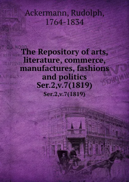 Обложка книги The Repository of arts, literature, commerce, manufactures, fashions and politics. Ser.2,v.7(1819), Rudolph Ackermann