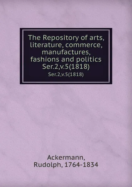 Обложка книги The Repository of arts, literature, commerce, manufactures, fashions and politics. Ser.2,v.5(1818), Rudolph Ackermann