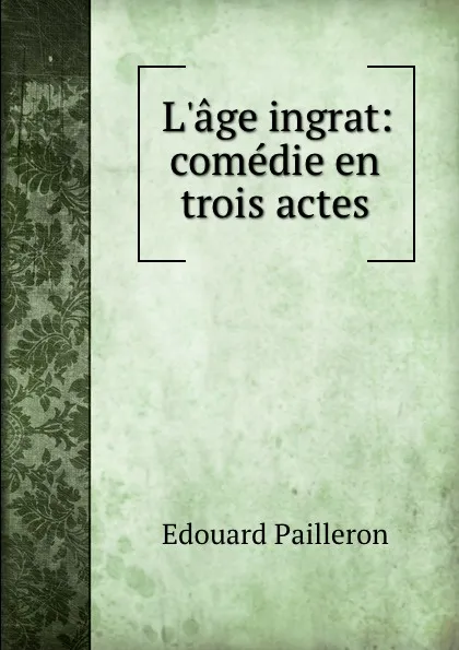 Обложка книги L.age ingrat: comedie en trois actes, Edouard Pailleron