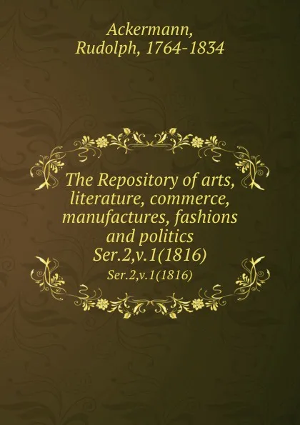 Обложка книги The Repository of arts, literature, commerce, manufactures, fashions and politics. Ser.2,v.1(1816), Rudolph Ackermann