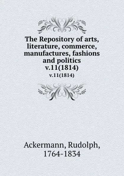 Обложка книги The Repository of arts, literature, commerce, manufactures, fashions and politics. v.11(1814), Rudolph Ackermann