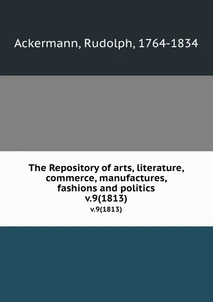 Обложка книги The Repository of arts, literature, commerce, manufactures, fashions and politics. v.9(1813), Rudolph Ackermann