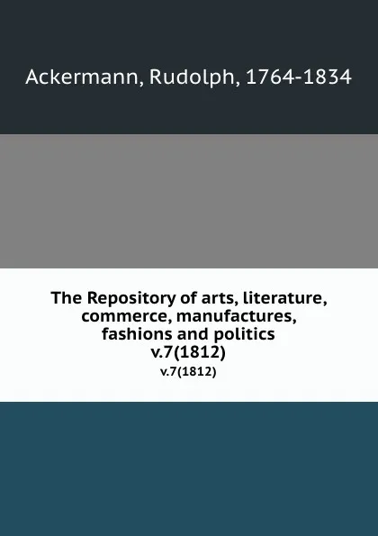 Обложка книги The Repository of arts, literature, commerce, manufactures, fashions and politics. v.7(1812), Rudolph Ackermann