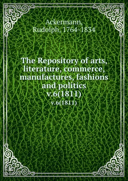 Обложка книги The Repository of arts, literature, commerce, manufactures, fashions and politics. v.6(1811), Rudolph Ackermann