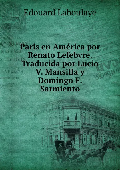 Обложка книги Paris en America por Renato Lefebvre. Traducida por Lucio V. Mansilla y Domingo F. Sarmiento, Edouard Laboulaye