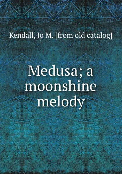 Обложка книги Medusa; a moonshine melody, Jo M. Kendall