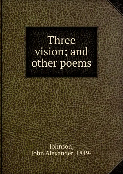 Обложка книги Three vision; and other poems, John Alexander Johnson