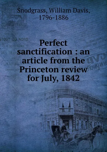 Обложка книги Perfect sanctification : an article from the Princeton review for July, 1842, William Davis Snodgrass