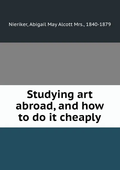 Обложка книги Studying art abroad, and how to do it cheaply, Abigail May Alcott Nieriker