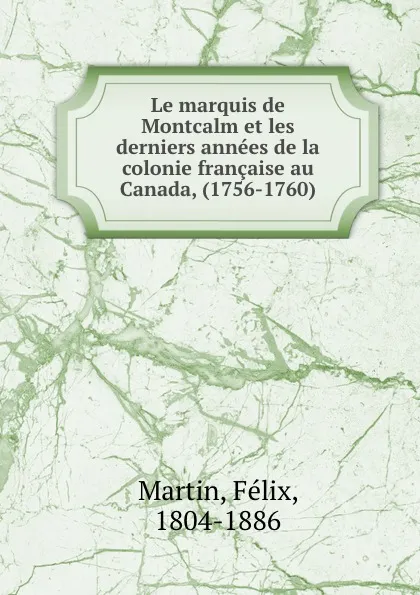 Обложка книги Le marquis de Montcalm et les derniers annees de la colonie francaise au Canada, (1756-1760), Félix Martin