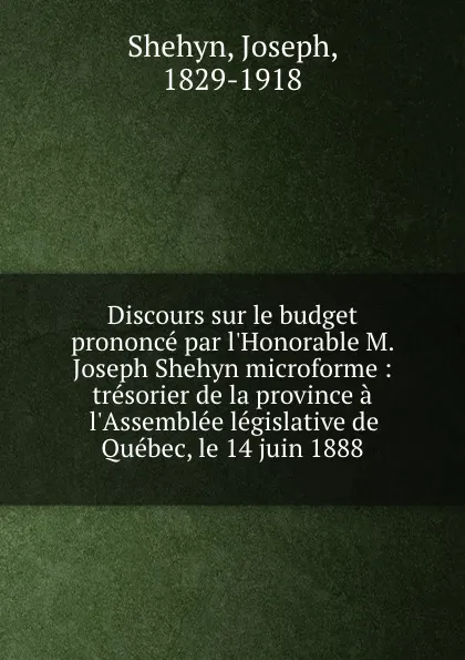 Обложка книги Discours sur le budget prononce par l.Honorable M. Joseph Shehyn microforme : tresorier de la province a l.Assemblee legislative de Quebec, le 14 juin 1888, Joseph Shehyn