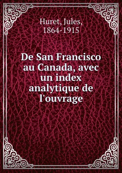 Обложка книги De San Francisco au Canada, avec un index analytique de l.ouvrage, Jules Huret