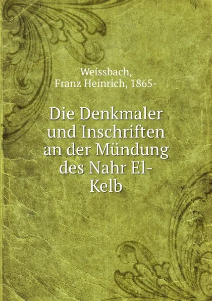 Обложка книги Die Denkmaler und Inschriften an der Mundung des Nahr El-Kelb, Franz Heinrich Weissbach