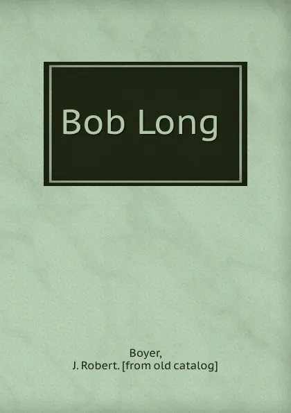 Обложка книги Bob Long, J. Robert Boyer