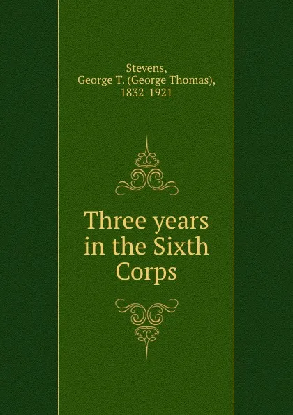 Обложка книги Three years in the Sixth Corps, George Thomas Stevens