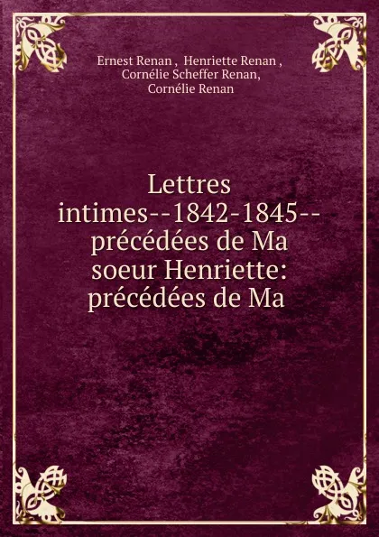 Обложка книги Lettres intimes--1842-1845--precedees de Ma soeur Henriette: precedees de Ma ., Ernest Renan