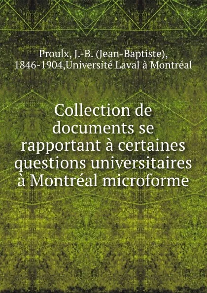 Обложка книги Collection de documents se rapportant a certaines questions universitaires a Montreal microforme, Jean-Baptiste Proulx