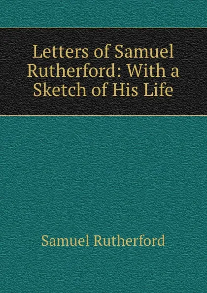 Обложка книги Letters of Samuel Rutherford: With a Sketch of His Life, Samuel Rutherford