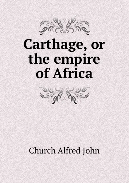 Обложка книги Carthage, or the empire of Africa, Church Alfred John