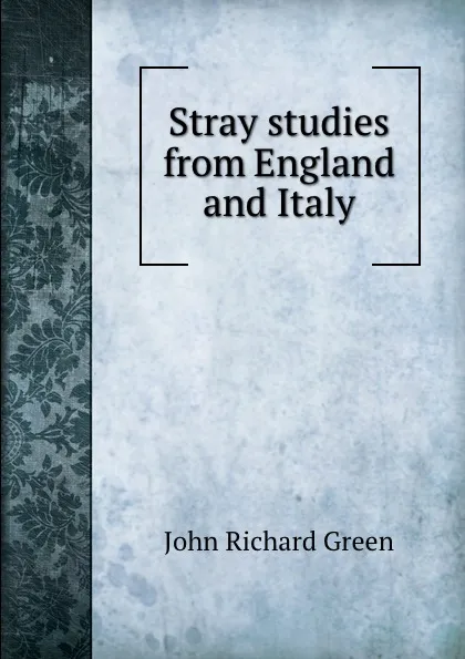 Обложка книги Stray studies from England and Italy, John Richard Green