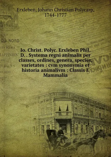 Обложка книги Io. Christ. Polyc. Erxleben Phil. D. . Systema regni animalis per classes, ordines, genera, species, varietates : cvm synonymia et historia animalivm : Classis I. Mammalia, Johann Christian Polycarp Erxleben