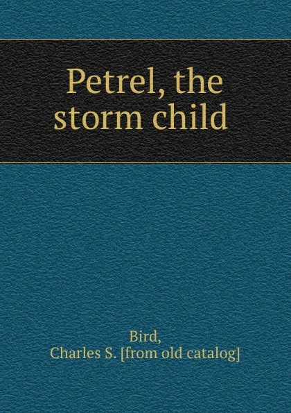 Обложка книги Petrel, the storm child, Charles S. Bird