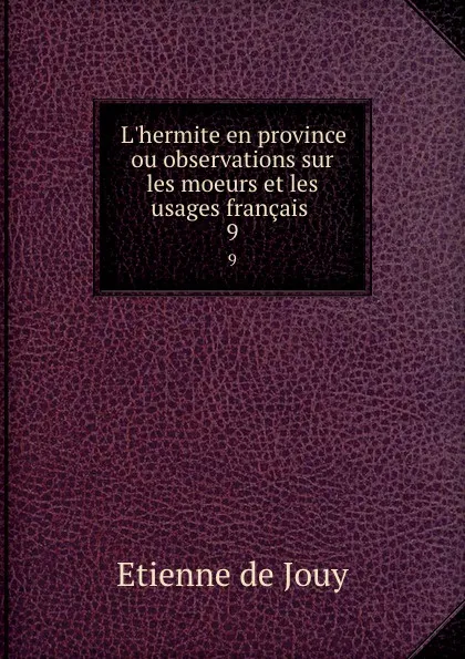 Обложка книги L.hermite en province ou observations sur les moeurs et les usages francais . 9, Etienne de Jouy