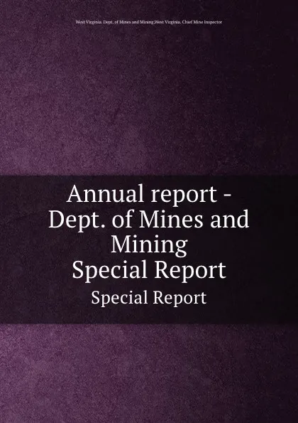 Обложка книги Annual report - Dept. of Mines and Mining. Special Report, West Virginia. Dept. of Mines and Mining