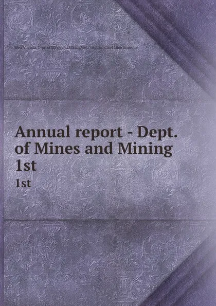 Обложка книги Annual report - Dept. of Mines and Mining. 1st, West Virginia. Dept. of Mines and Mining