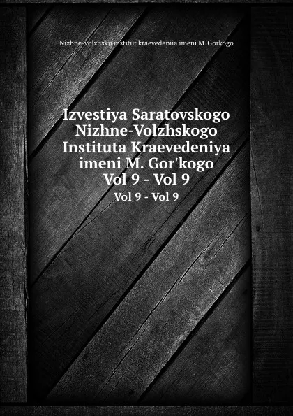 Обложка книги Izvestiya Saratovskogo Nizhne-Volzhskogo Instituta Kraevedeniya imeni M. Gor.kogo. Vol 9 - Vol 9, Nizhne-volzhskii institut kraevedeniia imeni M. Gorkogo