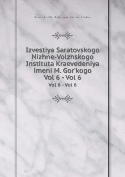 Обложка книги Izvestiya Saratovskogo Nizhne-Volzhskogo Instituta Kraevedeniya imeni M. Gor.kogo. Vol 6 - Vol 6, Nizhne-volzhskii institut kraevedeniia imeni M. Gorkogo