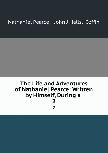 Обложка книги The Life and Adventures of Nathaniel Pearce: Written by Himself, During a . 2, Nathaniel Pearce