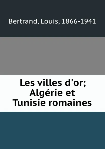 Обложка книги Les villes d.or; Algerie et Tunisie romaines, Louis Bertrand