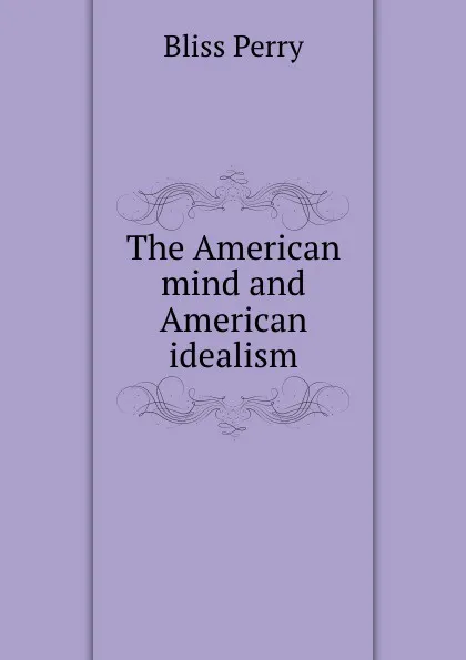 Обложка книги The American mind and American idealism, Bliss Perry