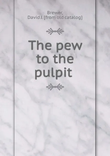 Обложка книги The pew to the pulpit, David J. Brewer