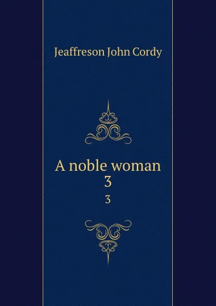 Обложка книги A noble woman. 3, Jeaffreson John Cordy