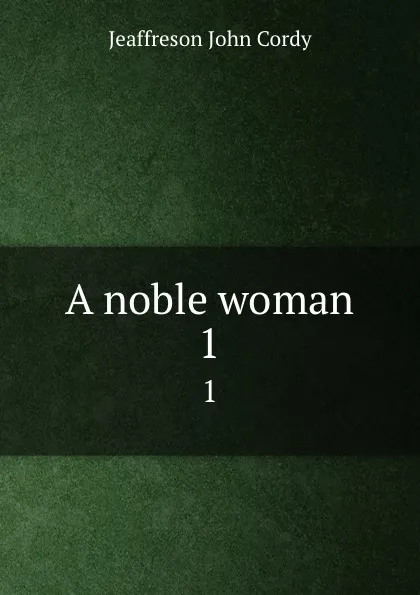 Обложка книги A noble woman. 1, Jeaffreson John Cordy