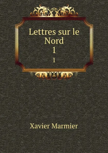 Обложка книги Lettres sur le Nord. 1, Xavier Marmier