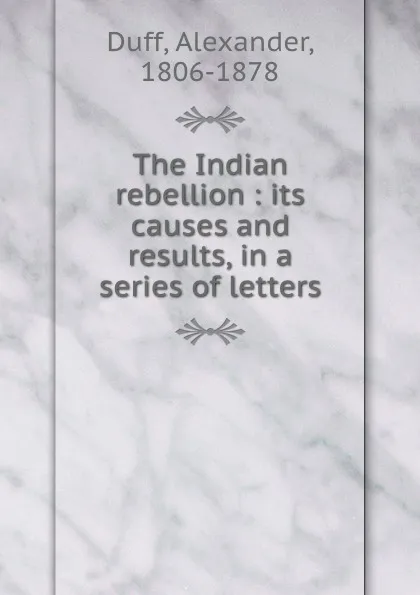 Обложка книги The Indian rebellion : its causes and results, in a series of letters, Alexander Duff