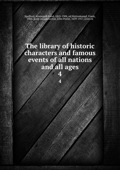 Обложка книги The library of historic characters and famous events of all nations and all ages. 4, Ainsworth Rand Spofford