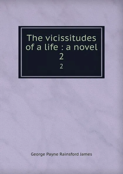 Обложка книги The vicissitudes of a life : a novel. 2, G. P. James