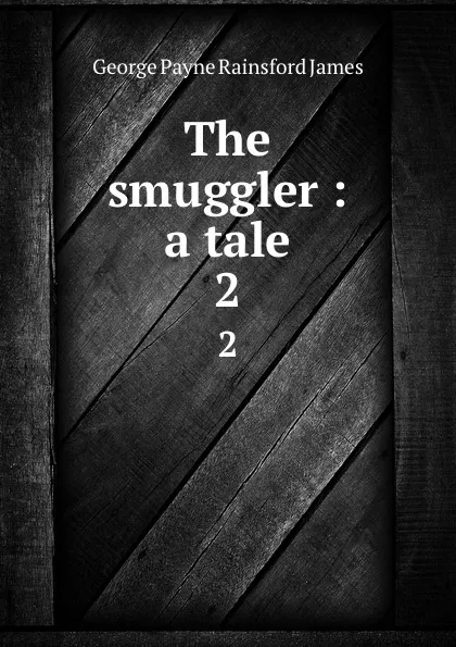 Обложка книги The smuggler : a tale. 2, G. P. James