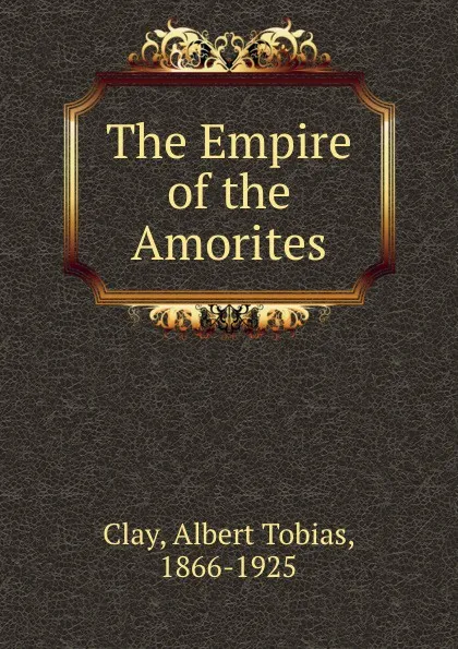 Обложка книги The Empire of the Amorites, Albert Tobias Clay