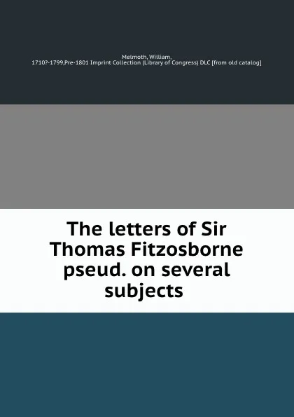 Обложка книги The letters of Sir Thomas Fitzosborne pseud. on several subjects, William Melmoth