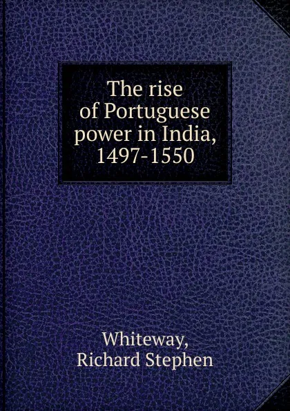 Обложка книги The rise of Portuguese power in India, 1497-1550, Richard Stephen Whiteway