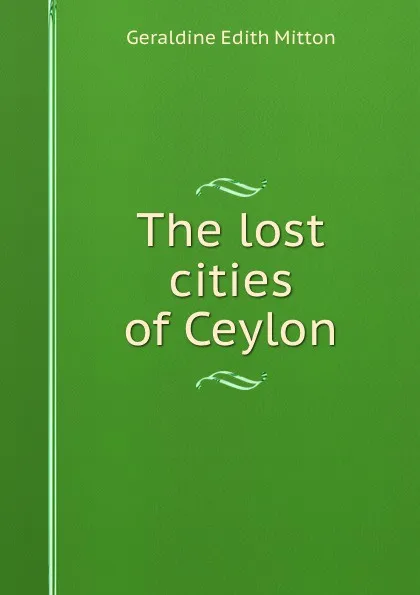 Обложка книги The lost cities of Ceylon, G.E. Mitton