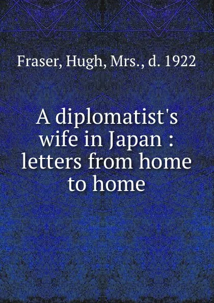 Обложка книги A diplomatist.s wife in Japan : letters from home to home, Hugh Fraser